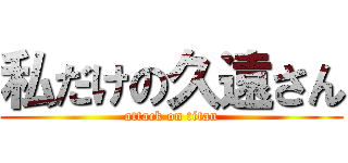 私だけの久遠さん (attack on titan)