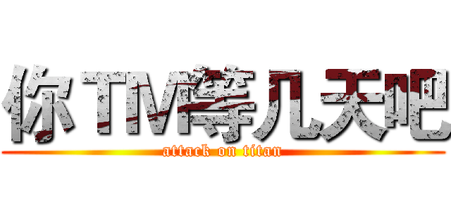 你ＴＭ等几天吧 (attack on titan)