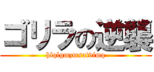 ゴリラの逆襲 (hlqlgmzmsatvimq)