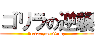 ゴリラの逆襲 (hlqlgmzmsatvimq)