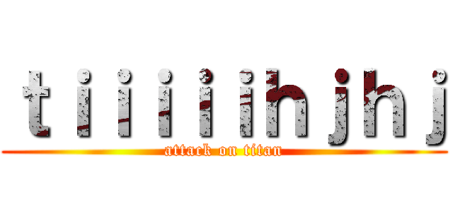 ｔｉｉｉｉｉｈｊｈｊ (attack on titan)