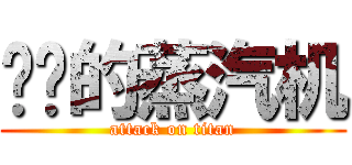 发飙的蒸汽机 (attack on titan)