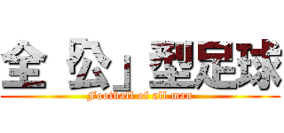 全「公」型足球 (Football of all man)
