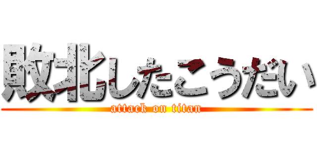 敗北したこうだい (attack on titan)