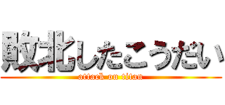 敗北したこうだい (attack on titan)