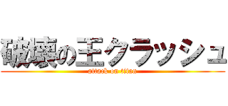 破壊の王クラッシュ (attack on titan)