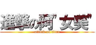 進撃の阿\"女美\" (attack on titan)