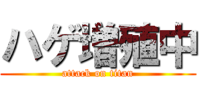 ハゲ増殖中 (attack on titan)