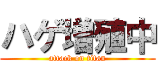 ハゲ増殖中 (attack on titan)