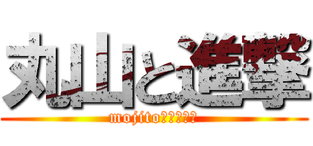 丸山と進撃 (mojito　おいしい)