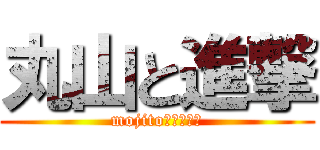 丸山と進撃 (mojito　おいしい)