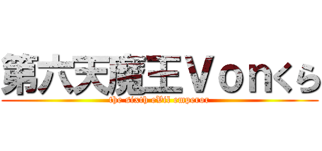 第六天魔王Ｖｏｎくら (the sixth eVil emperor)