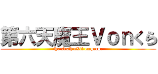 第六天魔王Ｖｏｎくら (the sixth eVil emperor)