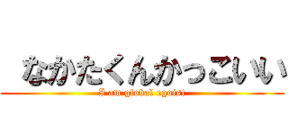  なかたくんかっこいい (I am global egoist)