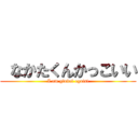  なかたくんかっこいい (I am global egoist)