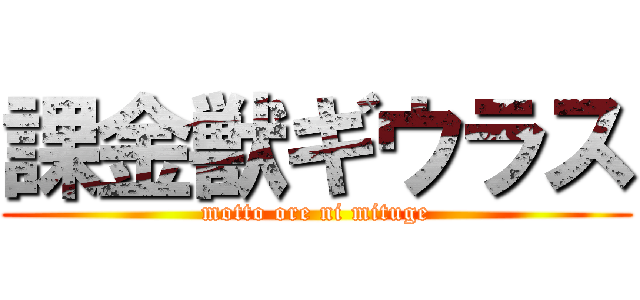 課金獣ギウラス (motto ore ni mituge)