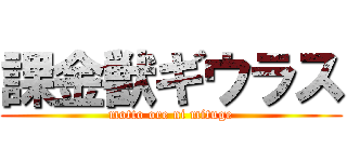 課金獣ギウラス (motto ore ni mituge)