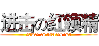 进击の红领精 (attack on redlingjing)