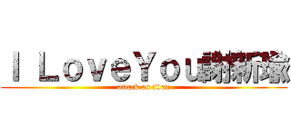 Ｉ ＬｏｖｅＹｏｕ謝新瑜 (attack on titan)