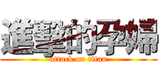 進擊的孕婦 (attack on titan)
