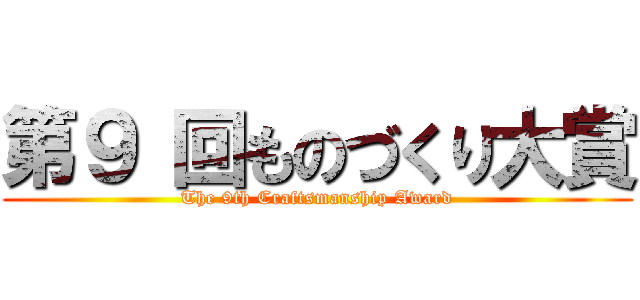 第９ 回ものづくり大賞 (The 9th Craftsmanship Award)
