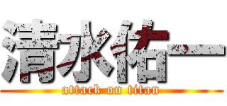 清水佑一 (attack on titan)