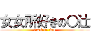女女所好きの○辻 (attack on titan)