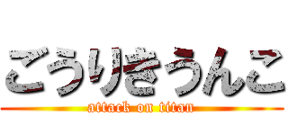 ごうりきうんこ (attack on titan)