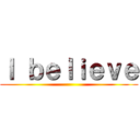 Ｉ ｂｅｌｉｅｖｅ ()