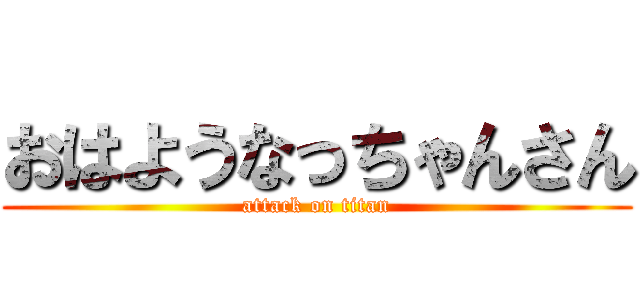 おはようなっちゃんさん (attack on titan)