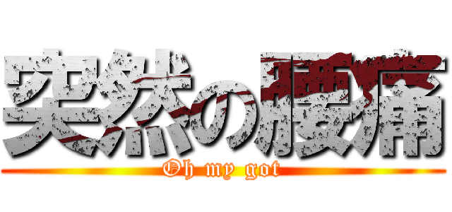 突然の腰痛 (Oh my got)