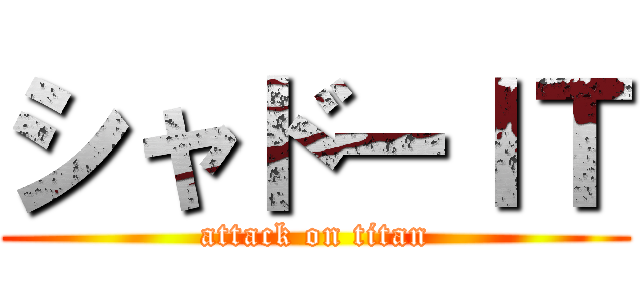 シャドーＩＴ (attack on titan)