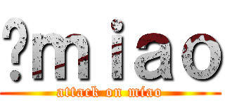 Ĥｍｉａｏ (attack on miao)