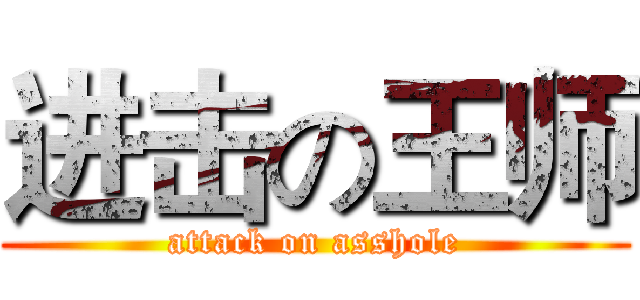 进击の王师 (attack on asshole)