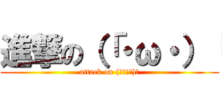 進撃の（「・ω・）「 (attack on (｢･ω･)｢)