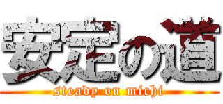 安定の道 (steady on michi)