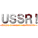 ＵＳＳＲ！ (Hiphip hurrah for theUSSR!)