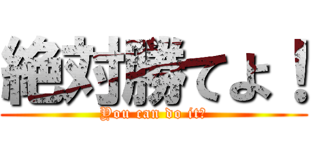 絶対勝てよ！ (You can do it！)