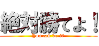 絶対勝てよ！ (You can do it！)