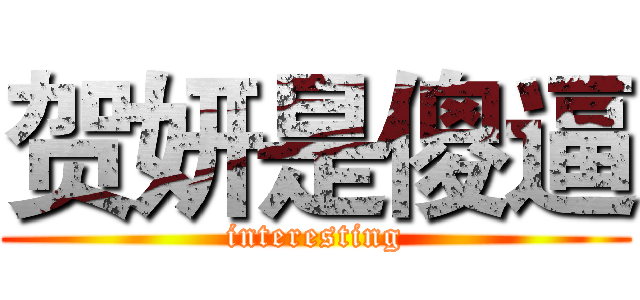 贺妍是傻逼 (interesting)