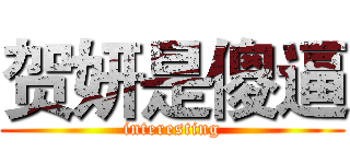 贺妍是傻逼 (interesting)