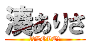 湊ありさ (兵長LOVE♡)