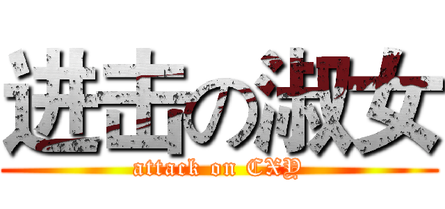 进击の淑女 (attack on CXY)