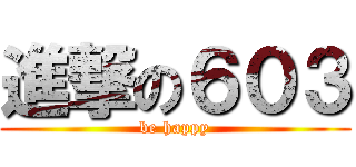 進撃の６０３ (be happy)