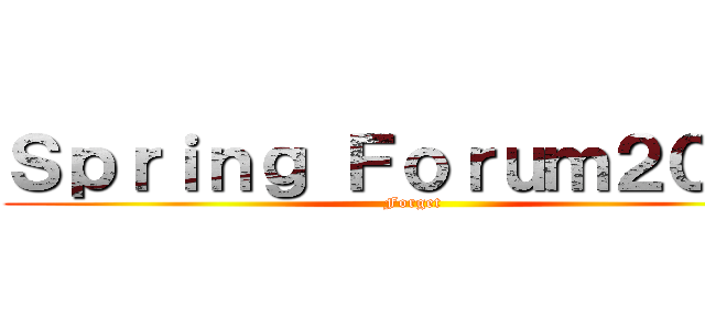 Ｓｐｒｉｎｇ Ｆｏｒｕｍ２０１８ (Forget)