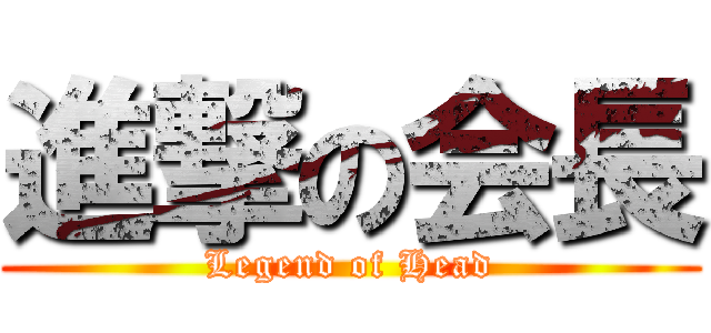 進撃の会長 (Legend of Head)