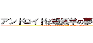 アンドロイドは電気羊の夢を見るか？ (Do Androids Dream of Electric Sheep?)