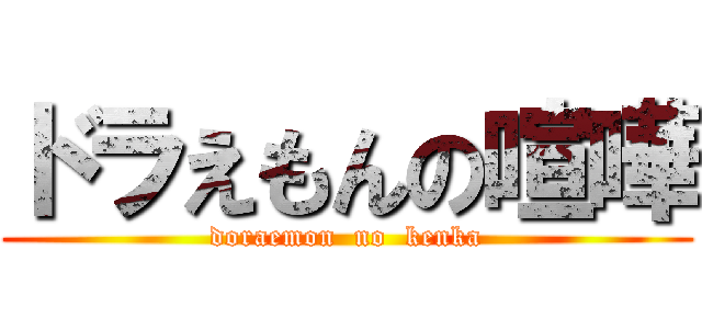 ドラえもんの喧嘩 (doraemon  no  kenka)