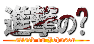 進撃の燊 (attack on Johnson)