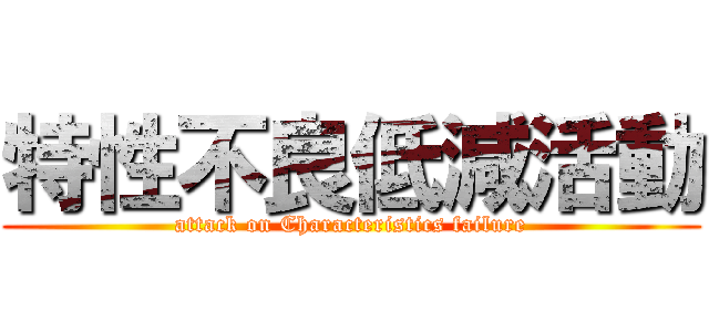 特性不良低減活動 (attack on Characteristics failure)